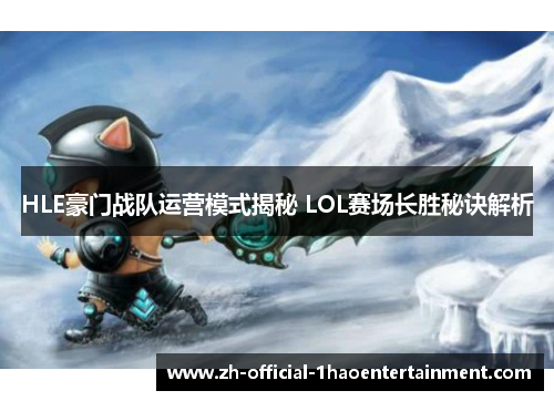 HLE豪门战队运营模式揭秘 LOL赛场长胜秘诀解析