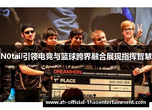 N0tail引领电竞与篮球跨界融合展现指挥智慧