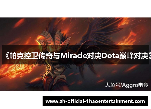 《帕克控卫传奇与Miracle对决Dota巅峰对决》