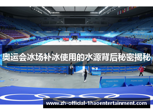 奥运会冰场补冰使用的水源背后秘密揭秘